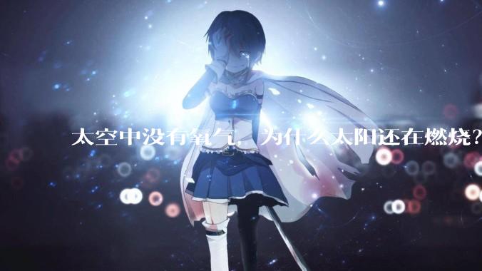 太空中没有氧气，为什么太阳还在燃烧？