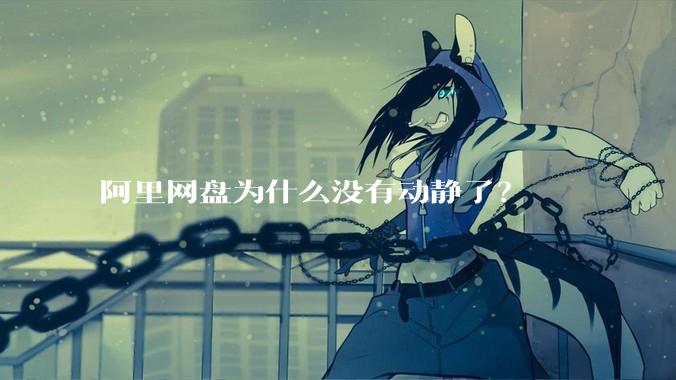 阿里网盘为什么没有动静了？