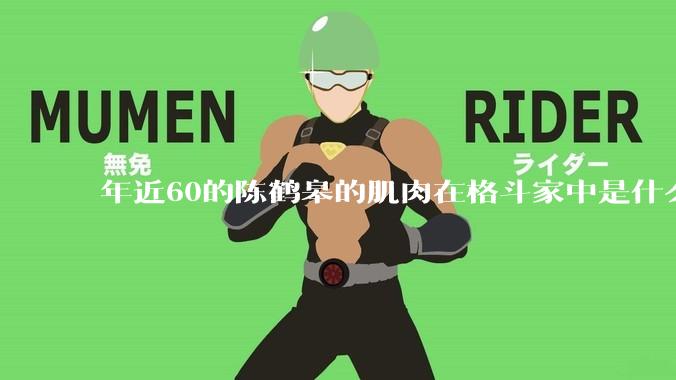 年近60的陈鹤皋的肌肉在格斗家中是什么水平？