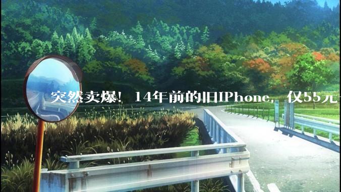突然卖爆！14年前的旧iPhone，仅55元一台，近30天订单量破十万，网友：可以玩游戏，拍“复古照”_时代_崔丽丽_怀旧