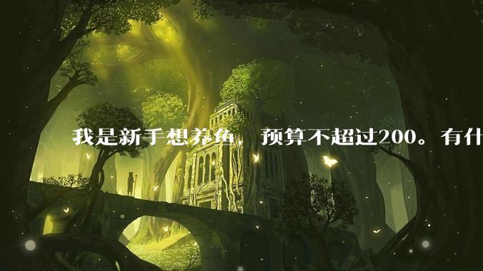 我是新手想养鱼，预算不超过200。有什么好的建议或者禁忌吗。？