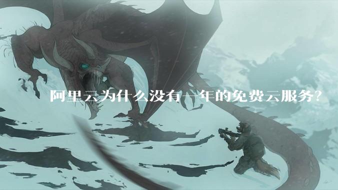 阿里云为什么没有一年的免费云服务？