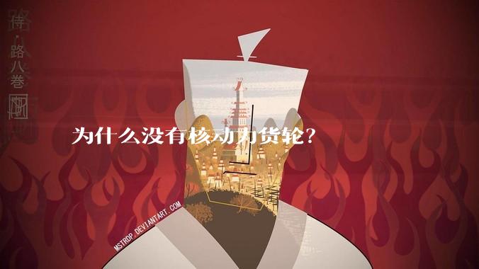 为什么没有核动力货轮？