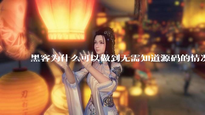 黑客为什么可以做到无需知道源码的情况下找出系统漏洞？